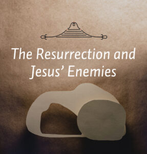 Resurrection and Jesus' Enemies